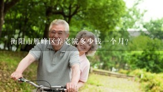 衡阳市雁峰区养老院多少钱1个月？
