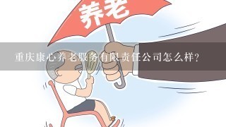 重庆康心养老服务有限责任公司怎么样？