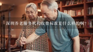 深圳养老服务机构收费标准是什么样的啊？