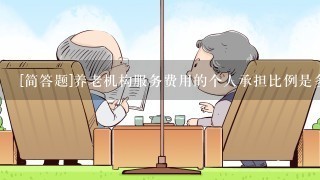 [简答题]养老机构服务费用的个人承担比例是多少？