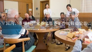 国内，有哪些居家养老服务平台比较稳定的，适合社区养老的