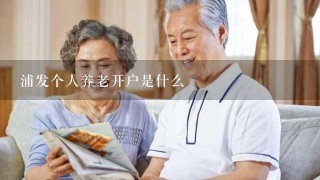 浦发个人养老开户是什么