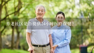 养老社区是否提供24小时医疗保健？