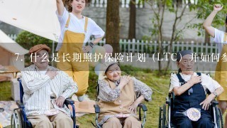 7. 什么是长期照护保险计划（LTC）并如何参加？