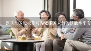 搜狐社区论坛您对养老服务人员的技能水平有什么要求吗
