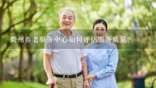 衢州养老服务中心如何评估服务质量?