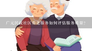 广元民政社区养老服务如何评估服务质量?