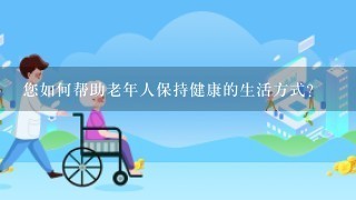 您如何帮助老年人保持健康的生活方式?