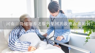 河南日尚健康养老服务集团的收费标准如何?
