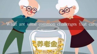 What are some common challenges that caregivers face?