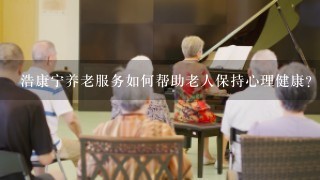 浩康宁养老服务如何帮助老人保持心理健康?