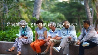 如何确定养老服务的财务报表格式?