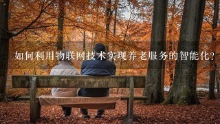 如何利用物联网技术实现养老服务的智能化?