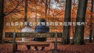 山东菏泽养老公共服务的服务范围有哪些?