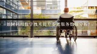 如何利用数字技术提升养老服务数据分析?