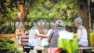 如何评估养老服务平台的设施设施?