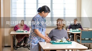 周口佳利养老服务中心有哪些特色服务?