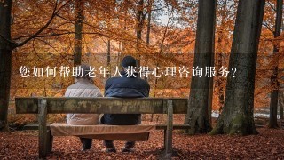 您如何帮助老年人获得心理咨询服务?