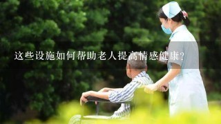 这些设施如何帮助老人提高情感健康?