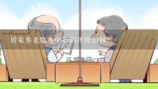 居家养老服务中心的评价如何?