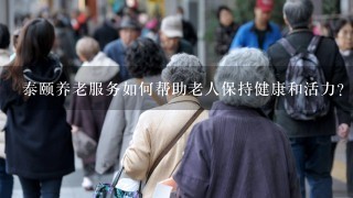 泰颐养老服务如何帮助老人保持健康和活力?