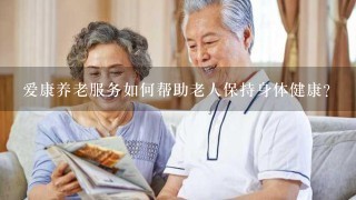 爱康养老服务如何帮助老人保持身体健康?