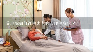 养老院如何评估患者的心理健康状况?