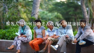 服务人员如何帮助老人改善心理健康状况?