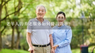 老年人的养老服务如何提高效率?