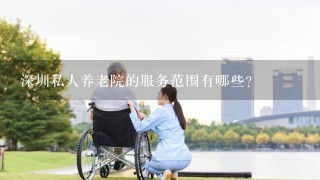 深圳私人养老院的服务范围有哪些?