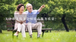 天津养老服务如何提高服务质量?