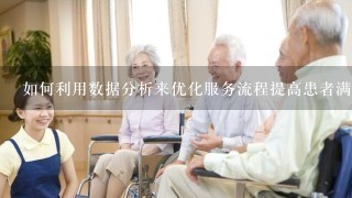 如何利用数据分析来优化服务流程提高患者满意度?