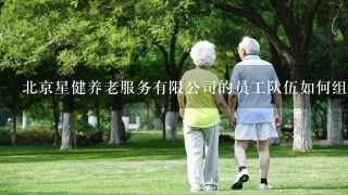 北京星健养老服务有限公司的员工队伍如何组成?