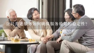 宜兴养老服务如何确保服务质量的稳定性?