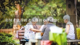 如何才能帮助老人保持心理健康?