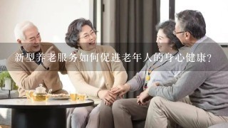 新型养老服务如何促进老年人的身心健康?