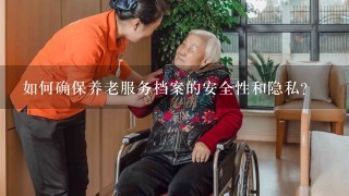 如何确保养老服务档案的安全性和隐私?