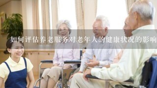 如何评估养老服务对老年人的健康状况的影响?