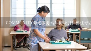 COMMUNITY养老服务站如何吸引和留住专业人士?