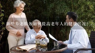 新型养老服务如何提高老年人的健康状况?