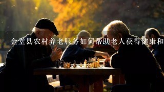 金堂县农村养老服务如何帮助老人获得健康和安全的生活?