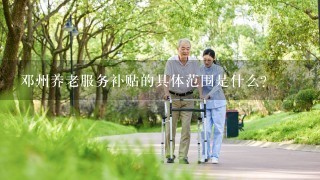 邓州养老服务补贴的具体范围是什么?