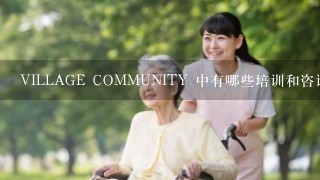 VILLAGE COMMUNITY 中有哪些培训和咨询服务可以帮助老人和残疾人士了解健康和护理知识?