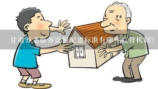 甘肃养老服务设施配建标准有哪些监督机制?